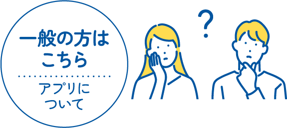 一般の方はこちら | アプリについて