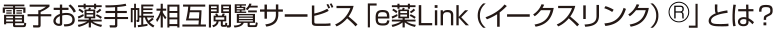 電子お薬手帳相互閲覧サービス「e薬Link（イークスリンク）」とは？